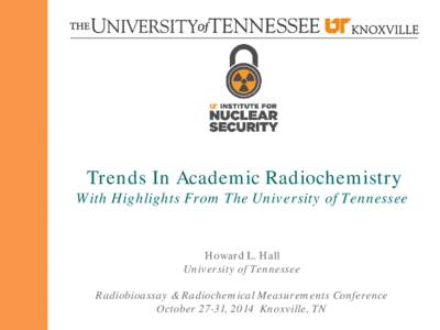 Trends In Academic Radiochemistry  With Highlights From The University of Tennessee Howard L. Hall University of Tennessee