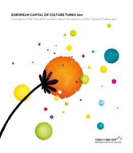 EUROPEAN CAPITAL OF CULTURE TURKU 2011 Final report of the Turku 2011 Foundation about the realisation of the Capital of Culture year EUROPEAN CAPITAL OF CULTURE TURKU 2011 Final report of the Turku 2011 Foundation abou