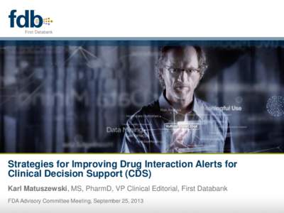 Strategies for Improving Drug Interaction Alerts for Clinical Decision Support (CDS) Karl Matuszewski, MS, PharmD, VP Clinical Editorial, First Databank FDA Advisory Committee Meeting, September 25, 2013  FDB (First Dat