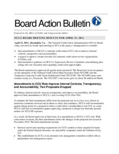 Board Action Bulletin Prepared b y th e Office o f Public and Cong ressional Affai rs NCUA BOARD ME ETING R ESUL TS FOR APRIL 21, 20 11 April 21, 2011, Alexandria, Va. -- The National Credit Union Administration (NCUA) B