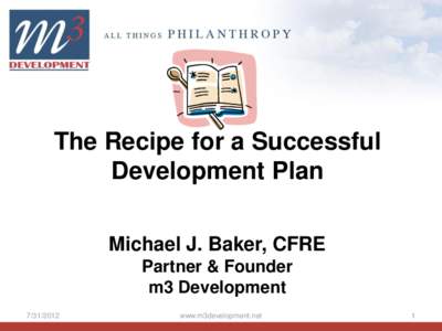 The Recipe for a Successful Development Plan Michael J. Baker, CFRE Partner & Founder m3 Development