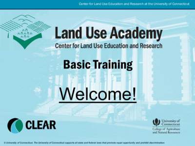 Center for Land Use Education and Research at the University of Connecticut  Basic Training Welcome! © University of Connecticut. The University of Connecticut supports all state and federal laws that promote equal oppo