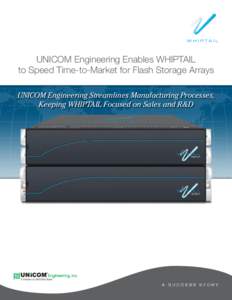 UNICOM Engineering Enables WHIPTAIL to Speed Time-to-Market for Flash Storage Arrays UNICOM Engineering Streamlines Manufacturing Processes, Keeping WHIPTAIL Focused on Sales and R&D  With business rapidly growing, it w