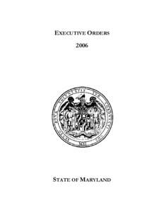 EXECUTIVE ORDERS 2006 STATE OF MARYLAND  The Executive Orders are published under “Title 3. Governor and