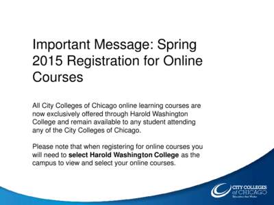 Important Message: Spring 2015 Registration for Online Courses All City Colleges of Chicago online learning courses are now exclusively offered through Harold Washington College and remain available to any student attend