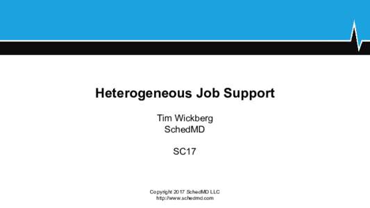 Heterogeneous Job Support Tim Wickberg SchedMD SC17  Copyright 2017 SchedMD LLC