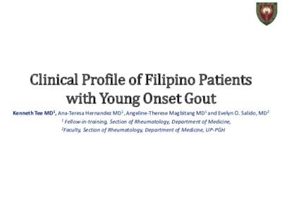 Clinical Profile of Filipino Patients with Young Onset Gout Kenneth Tee MD1, Ana-Teresa Hernandez MD1, Angeline-Therese Magbitang MD1 and Evelyn O. Salido, MD2 1 Fellow-in-training, Section of Rheumatology, Department of