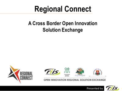 Regional Connect A Cross Border Open Innovation Solution Exchange Presented by