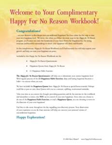 Welcome to Your Complimentary Happy For No Reason Workbook! Congratulations! ...on your decision to dive deeper into unconditional happiness! You have taken the first step to raise your own happiness level. We know that 