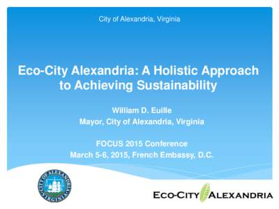 City of Alexandria, Virginia  Eco-City Alexandria: A Holistic Approach to Achieving Sustainability William D. Euille Mayor, City of Alexandria, Virginia