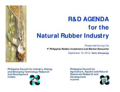 R&D AGENDA for the Natural Rubber Industry Presented during the 1st Philippine Rubber Investment and Market Encounter September 19, 2012, Clark, Pampanga