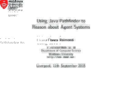 Using Java Pathfinder to Reason about Agent Systems Franco Raimondi  Department of Computer Science Middlesex University