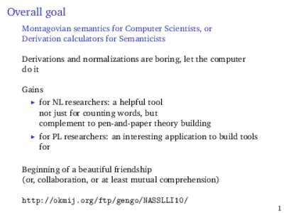 Overall goal Montagovian semantics for Computer Scientists, or Derivation calculators for Semanticists Derivations and normalizations are boring, let the computer do it Gains