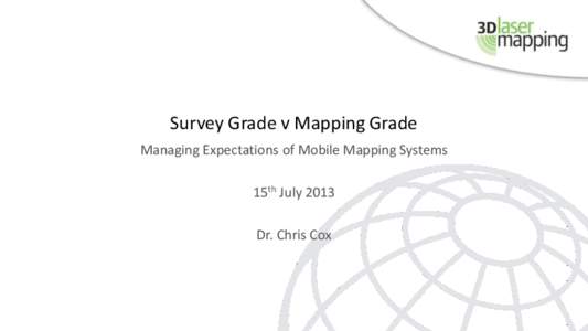 Survey Grade v Mapping Grade Managing Expectations of Mobile Mapping Systems 15th July 2013 Dr. Chris Cox  Introduction