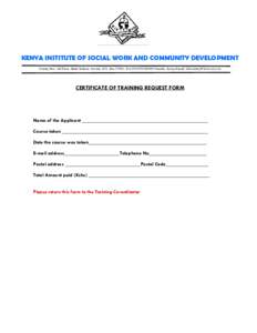 KENYA INSTITUTE OF SOCIAL WORK AND COMMUNITY DEVELOPMENT County Hse, 3rd Floor. Haile Sellasie Avenue, P.O. Box 57961, TelNairobi, Kenya Email:  CERTIFICATE OF TRAINING REQUEST FORM