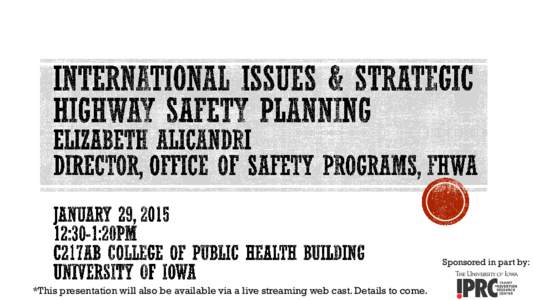 Save the Date Elizabeth Alicandri Director, Office of Safety Programs, FHWA  January 29, :30-1:20pm C217AB college of public health building University of Iowa