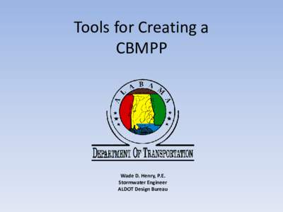 Tools for Creating a CBMPP Wade D. Henry, P.E. Stormwater Engineer ALDOT Design Bureau