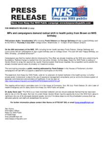 FOR IMMEDIATE RELEASE (3 July)  MPs and campaigners demand radical shift in health policy from Brown on NHS birthday FAO picture desks / broadcasters: MPs including Frank Dobson and George Galloway will sign a giant birt