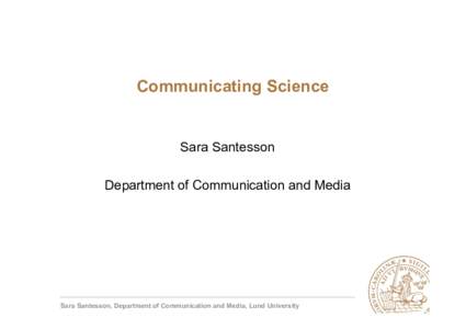 Communicating Science  Sara Santesson Department of Communication and Media  Sara Santesson, Department of Communication and Media, Lund University