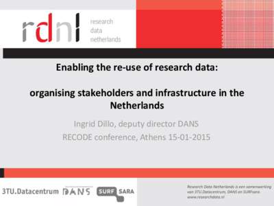 Enabling the re-use of research data:  organising stakeholders and infrastructure in the Netherlands Ingrid Dillo, deputy director DANS RECODE conference, Athens