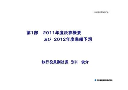 2012年5月9日（水）  第１部 ２０１１年度決算概要 及び ２０１２年度業績予想