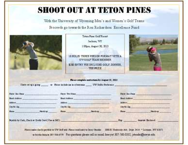 Shoot Out at Teton Pines With the University of Wyoming Men’s and Women’s Golf Teams Proceeds go towards the Ron Richardson Excellence Fund Teton Pines Golf Resort Jackson, WY 1:00pm, August 30, 2013