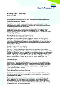 RateMyArea Launches 7th November 2008 RateMyArea revolutionises the way people find, share and discuss local businesses and places RateMyArea (www.RateMyArea.com) is the new and easy way for people to find,
