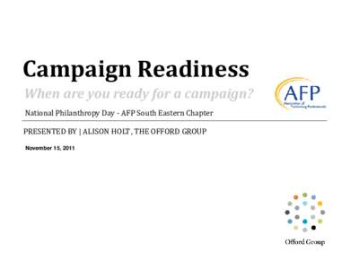 Campaign Readiness When are you ready for a campaign? National Philanthropy Day - AFP South Eastern Chapter PRESENTED BY | ALISON HOLT , THE OFFORD GROUP November 15, 2011