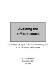 Avoiding the difficult issues A GeneWatch UK report on the Government’s response to the ‘GM Nation?’ public debate