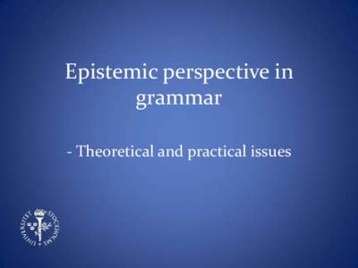 Epistemic perspective in grammar - Theoretical and practical issues Overview Part 1: Theoretical preliminaries and research