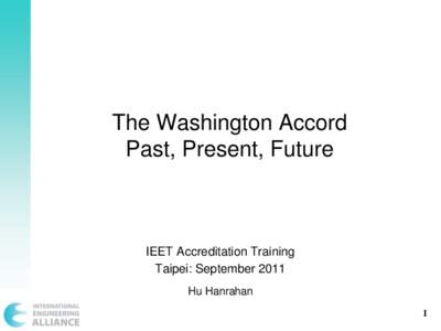 The Washington Accord Past, Present, Future IEET Accreditation Training Taipei: September 2011 Hu Hanrahan