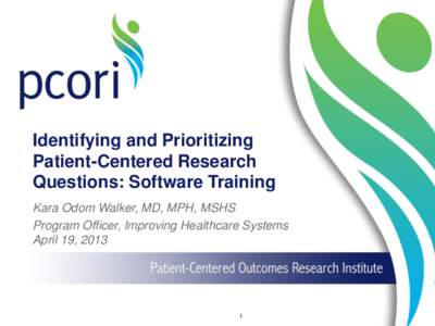 Identifying and Prioritizing Patient-Centered Research Questions: Software Training Kara Odom Walker, MD, MPH, MSHS Program Officer, Improving Healthcare Systems April 19, 2013