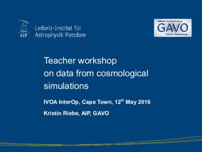 Teacher workshop on data from cosmological simulations IVOA InterOp, Cape Town, 12th May 2016 Kristin Riebe, AIP, GAVO