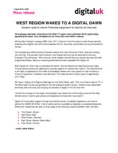 7 April 2010, 0700  WEST REGION WAKES TO A DIGITAL DAWN Viewers need to retune Freeview equipment to receive all channels All analogue television channels in the West TV region were switched off for good today, signallin