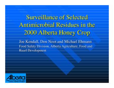 Surveillance of Selected Antimicrobial Residues in the 2000 Alberta Honey Crop Joe Kendall, Don Noot and Michael Ehmann Food Safety Division, Alberta Agriculture, Food and Ruarl Development