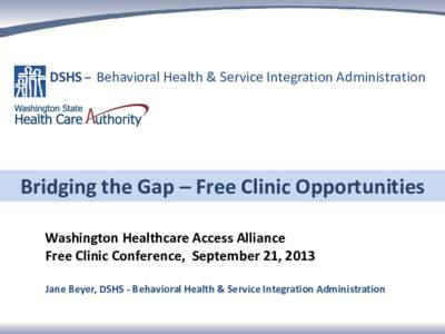 DSHS – Behavioral Health & Service Integration Administration  Bridging the Gap – Free Clinic Opportunities Washington Healthcare Access Alliance Free Clinic Conference, September 21, 2013 Jane Beyer, DSHS - Behavior