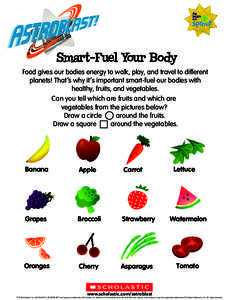 Smart-Fuel Your Body Food gives our bodies energy to walk, play, and travel to different planets! That’s why it’s important smart-fuel our bodies with healthy, fruits, and vegetables. Can you tell which are fruits an