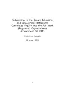 Submission to the Senate Education and Employment References Committee Inquiry into the Fair Work (Registered Organisations) Amendment Bill 2013 Pirate Party Australia