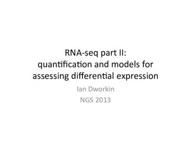 RNA-­‐seq	
  part	
  II:	
   quan1ﬁca1on	
  and	
  models	
  for	
   assessing	
  diﬀeren1al	
  expression	
   Ian	
  Dworkin	
   NGS	
  2013	
  