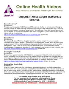 Online Health Videos These videos can be streamed on the AIDS Library TV. Many of them are DOCUMENTARIES ABOUT MEDICINE & SCIENCE Can we live forever?