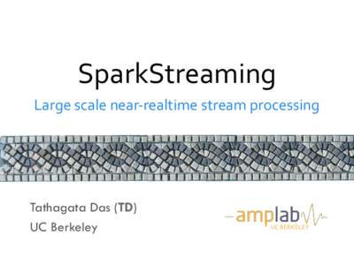 SparkStreaming	
   Large	
  scale	
  near-­‐realtime	
  stream	
  processing	
   Tathagata Das (TD) UC Berkeley