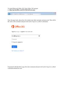 To install Microsoft Office 2013 from Office 365 navigate to: http://portal.office.com/OLS/MySoftware.aspx Once the page loads, please have the student enter their username and password. This will be the same as the user