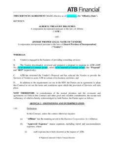 THIS SERVICES AGREEMENT MADE effective as of _________ (the “Effective Date”). BETWEEN: ALBERTA TREASURY BRANCHES A corporation incorporated pursuant to the laws of Alberta (“ATB”) - and –