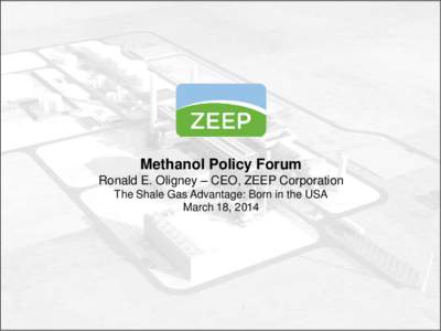 Methanol Policy Forum Ronald E. Oligney – CEO, ZEEP Corporation The Shale Gas Advantage: Born in the USA March 18, Methanol Policy Forum