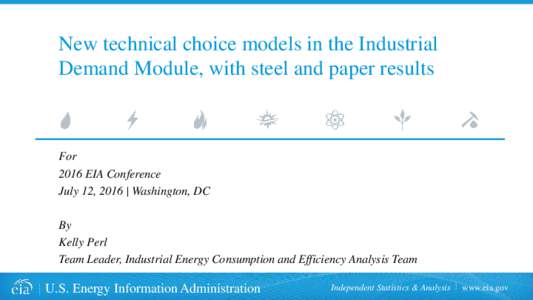 New technical choice models in the Industrial Demand Module, with steel and paper results For 2016 EIA Conference July 12, 2016 | Washington, DC