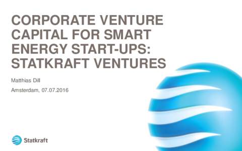 CORPORATE VENTURE CAPITAL FOR SMART ENERGY START-UPS: STATKRAFT VENTURES Matthias Dill Amsterdam, 