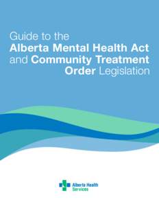 Guide to the Alberta Mental Health Act and Community Treatment Order Legislation  Guide to the Alberta Mental Health Act and