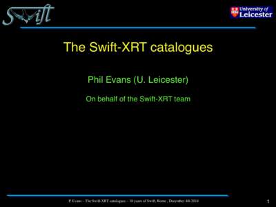 The Swift-XRT catalogues Phil Evans (U. Leicester) On behalf of the Swift-XRT team P. Evans – The Swift-XRT catalogues – 10 years of Swift, Rome , December 4th 2014