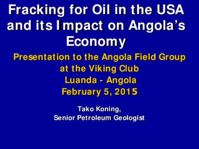 Fracking for Oil in the USA and its Impact on Angola’s Economy Presentation to the Angola Field Group at the Viking Club Luanda - Angola