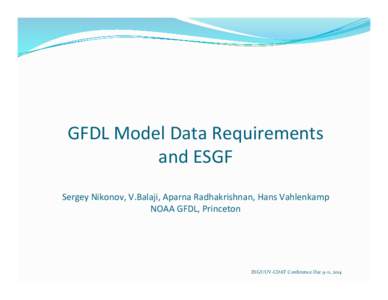   GFDL	
  Model	
  Data	
  Requirements	
  	
   and	
  ESGF	
     Sergey	
  Nikonov,	
  V.Balaji,	
  Aparna	
  Radhakrishnan,	
  Hans	
  Vahlenkamp	
   NOAA	
  GFDL,	
  Princeton	
  